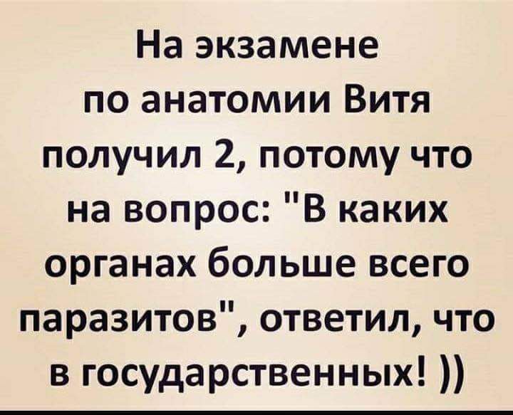 На экзамене по анатомии Витя получил 2 потому что на вопрос В каких органах больше всего паразитов ответил что в государственных