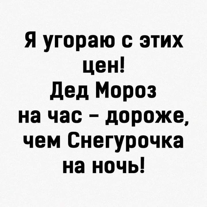 Я угораю этих цен Дед Мороз на час дороже чем Снегурочка на ночь