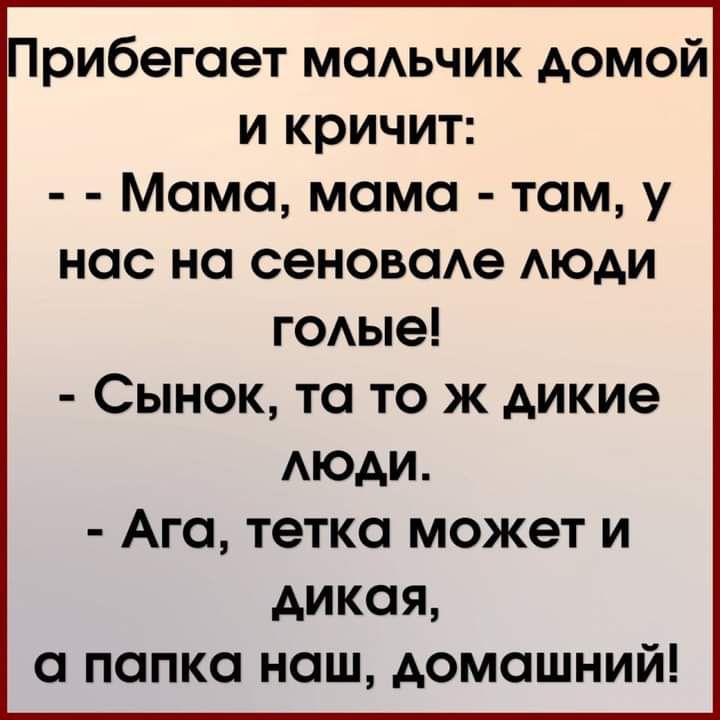 Прибегает МОАЬЧИК домой и кричит Момо мама там у нас но сеноводе Аюди гОАые Сынок то то ж дикие АЮАИ Ага тетка может и дикая о попка наш домашний