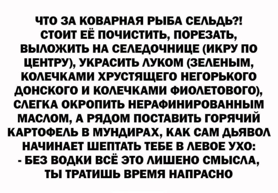 что зА КОВАРНАЯ РЫБА ОЕАЬАЬ стоит ЕЁ почистить порвзмь вьможить НА СЕАЕДОЧНИЦЕ икру по ЦЕНТРУ УКРАСИТЬ АУКОМ ЗЕАЕНЫМ КОАЕЧКАМИ хрустящвго негорького донского и комгчмми ФИОАЕТОВОГО САЕГКА окропить НЕРАФИНИРОВАННЫМ МАсАом А рядом постАвить горячий КАРТОФЕАЬ в мундимх КАК сАм дья во ндчинмгт ШЕПТАТЬ ТЕБЕ в АЕВОЕ ухо БЕЗ водки всЁ это АИШЕНО смысАА ты ТРАТИШЬ время НАПРАСНО