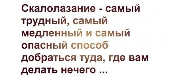 Скалолазание самый трудный самый медленный и самый опасный способ добраться туда где вам делать нечего