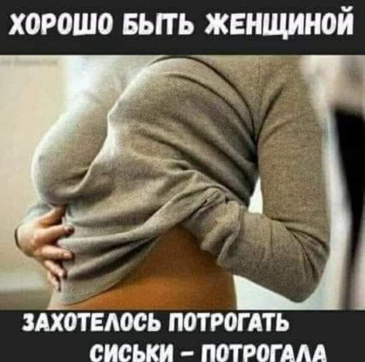 хорошо выть женщиной ЗАХОТЕАОСЬ ПОТ РОГ АТЬ СИСЬКИ ПОТ РОГ АМ