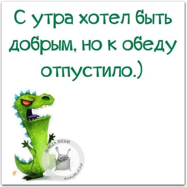 С утра хотел быть добрым но к обеду отпустипо