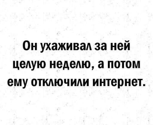 Он ухаживаА за ней целую неделю а потом ему отключит интернет