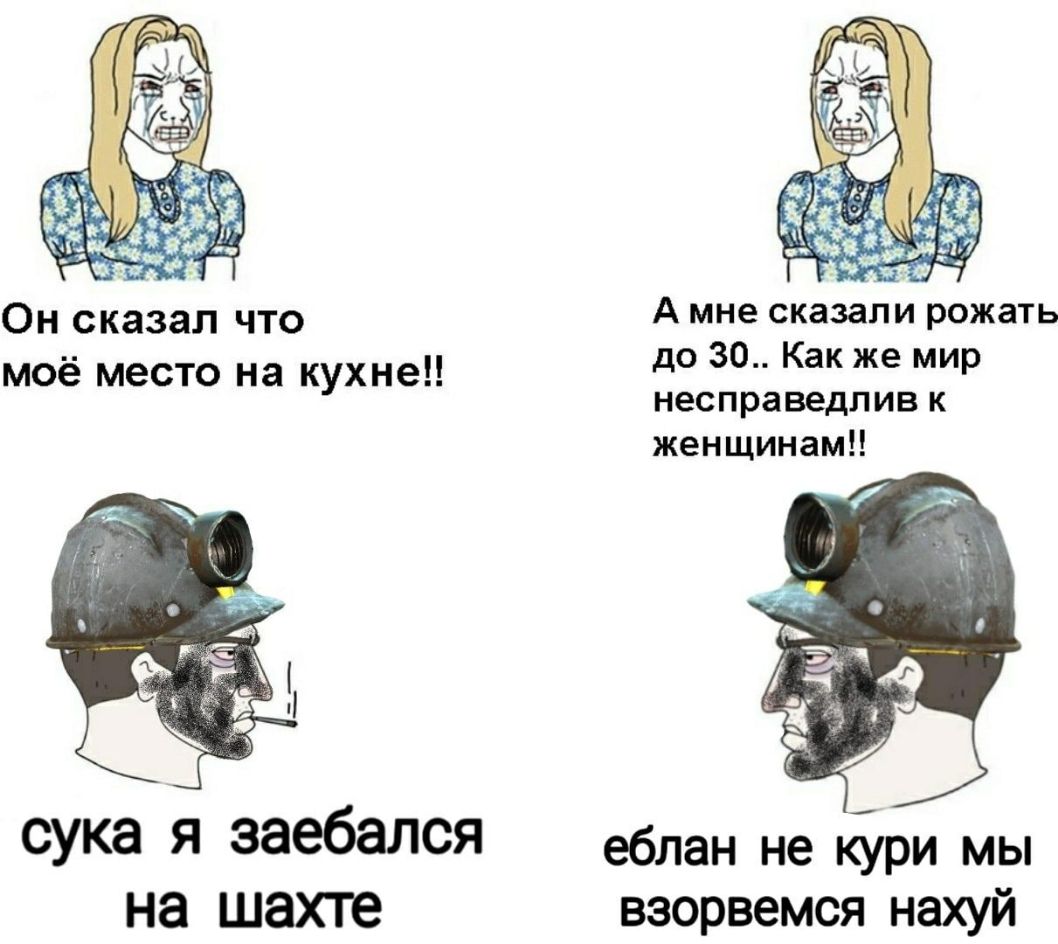 Он сказал что А мне сказали рожать моё место на кухне д 30 Как же МИР несправедлив К женщинам сука Я заебаЛСЯ еблан не кури мы на шахте взорвемся нахуй