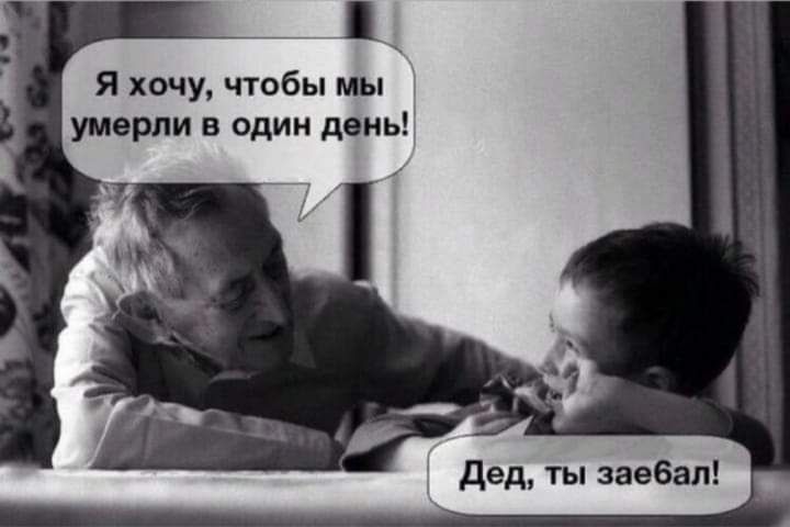 я хочу чтобы мы умерли в один день дед ты зае6ал