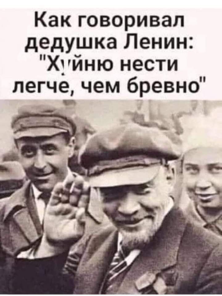 Как говоривал дедушка Ленин Хуйню нести легче чем бревно йіаъ а 04
