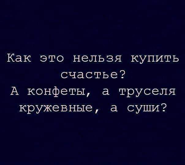 Как это нельзя купить счастье А конфеты а труселя кружевные а суши