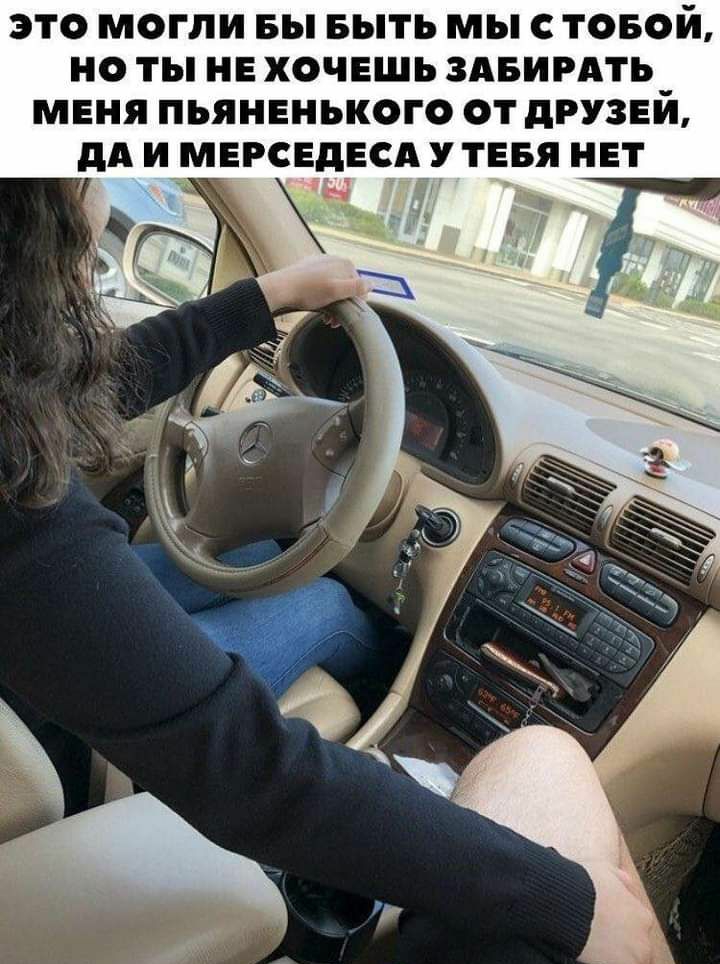 ЭТО МОГЛИ БЫ БЫТЬ МЫ С ТОБОЙ НО ТЫ НЕ ХОЧЕШЬ ЗАБИРАТЬ МЕНЯ ПЬЯНЕНЬКОГО ОТ дРУЗЕЙ дА И МЕРСЕДЕСА У ТЕБЯ НЕТ