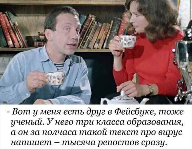 318 Вот у меня есть друг Фейсбуке тоже ученый У него три класса образования а он за полчаса такой текст про вирус напишет тысяча репостов сразу