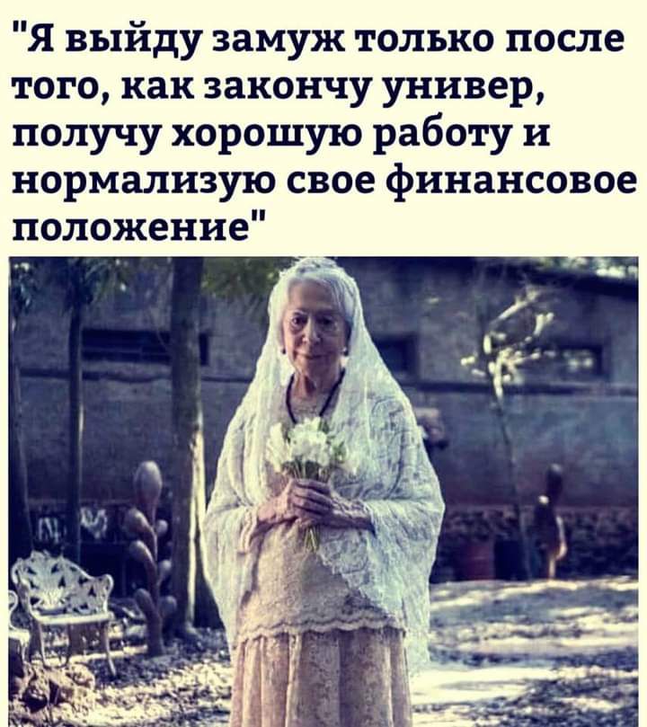Я выйду замуж только после того как закончу универ получу хорошую работу и нормализую свое финансовое положение