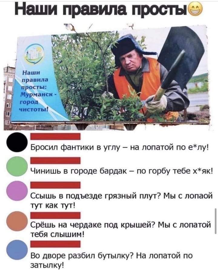 Наши правила просты Ш Бросил фантики в углу на лопатой по епу Чинишь в городе бардак по горбу тебе хяк і _ Ссышь в подъезде грязныи плут Мы с лопаои ТУТ как тут К Срёшь на чердаке под крышей Мы с лопатой тебя слышим Во дворе разбил бутылку На лопатой по затылку