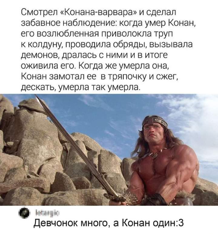 Смотрел Конанаварвара и сделал забавное наблюдение когда умер Конан его возлюбленная приволокла труп к колдуну проводила обряды вызывала демонов дралась с ними и в итоге оживила его Когда же умерла она Конан замотал ее в тряпочку и сжег дескать умерла так умерла Девчонок много а Конан один3