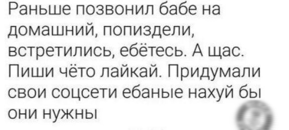 Раньше позвонил бабе на домашний попиздепи встретились ебётесь А щас Пиши чёто лайкай Придумали свои соцсети ебаные нахуй бы они нужны