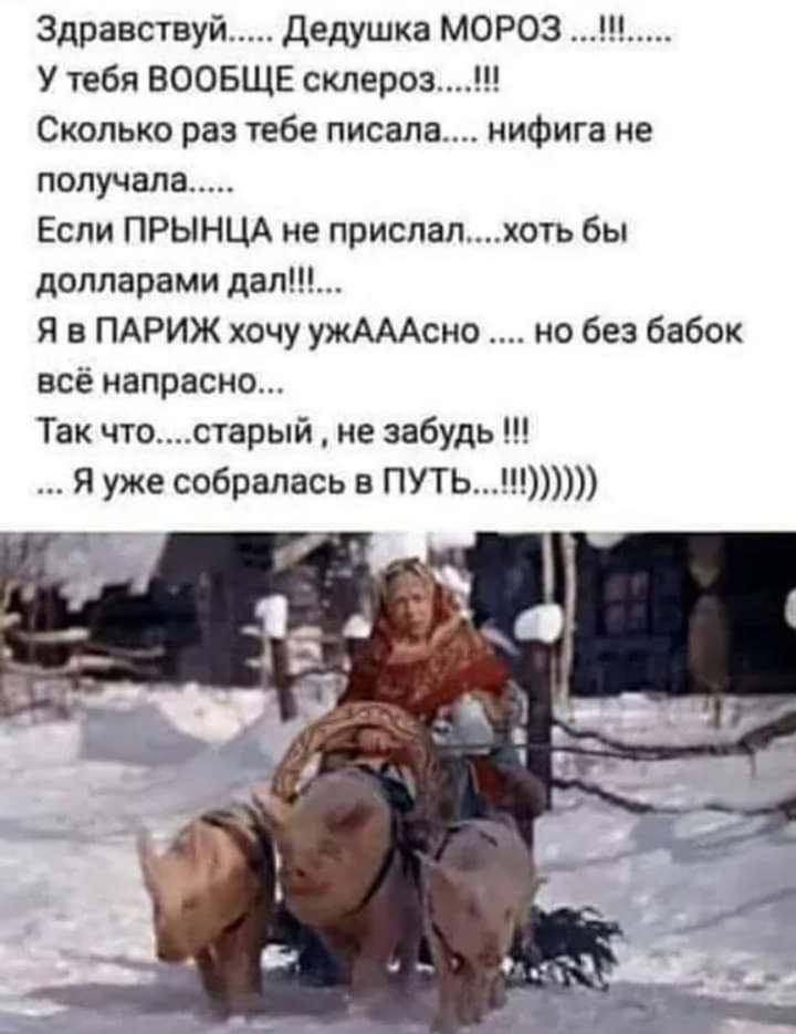 Здравствуй Дедушка МОРОЗ У тебя ВООБЩЕ склероз Сколько раз тебе писала нифига не получала Если ПРЫНЦА не прислалхоть бы долларами дап Я в ПАРИЖ хочу ужАААсно но без бабок всё напрасно Так чтостарый не забудь Я уже собралась в ПУТЬ