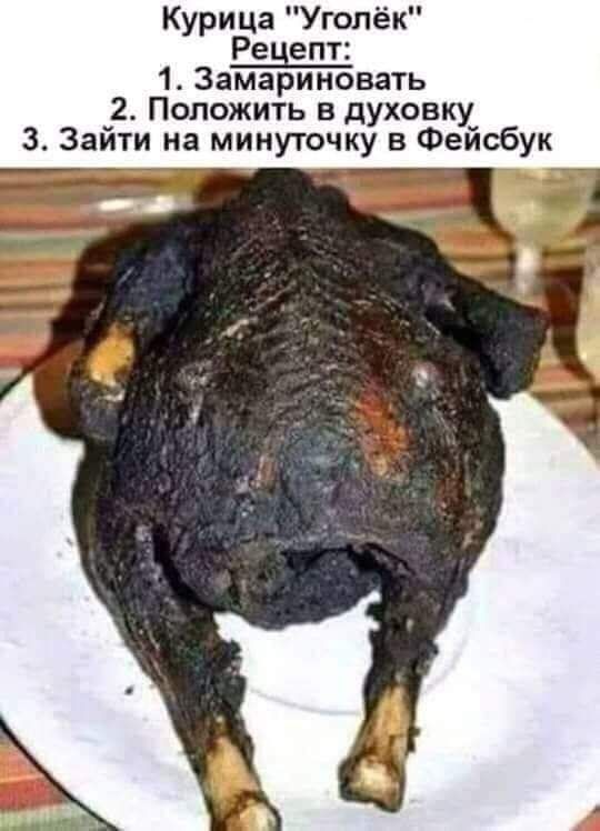 Курица Уголёк Рецепт 1 Замариновать 2 Положить в духовку 3 Зайти на минуточку в Фейсбук