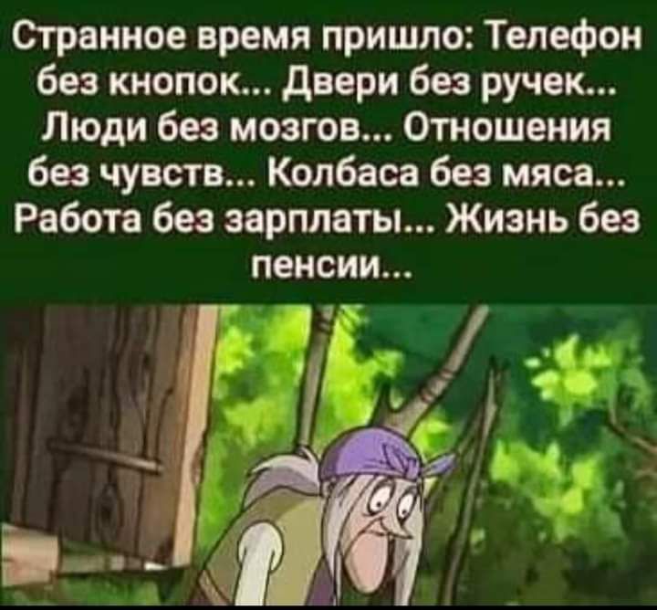 Странное время пришло Телефон без кнопок двери без ручек Люди без мозгов Отношения без чувств Колбаса без мяса Работа без зарплаты Жизнь без пенсии 7 _
