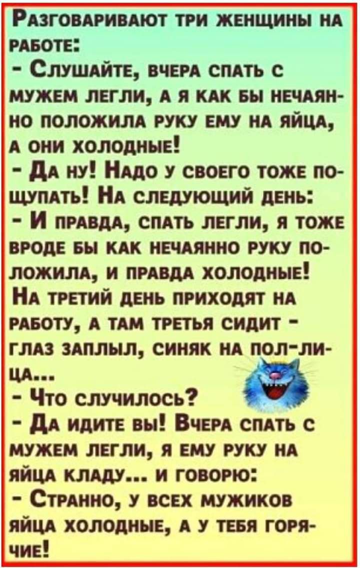 РАЗГОВАРИВАЮТ три женщины НА РАБОТЕ СЛУШАЙТЕ ВЧЕРА спАть с мужем легли А я вы ними но положим то ему мА ЯЙЦА А они холодные дА ну то у своего тоже по щумть НА следующий день И ПРАВДА спдть легли я тоже вроде вы им НЕЧАЯННО то по ложим и ПРАВДА холодные НА третий день приходят нА ноту А им третья сидит глАз зшлыл синяк нА пол ли в Что случилось дА идите вы ВЧЕРА спАть с мужем легли я ему руку НА ЯЙ