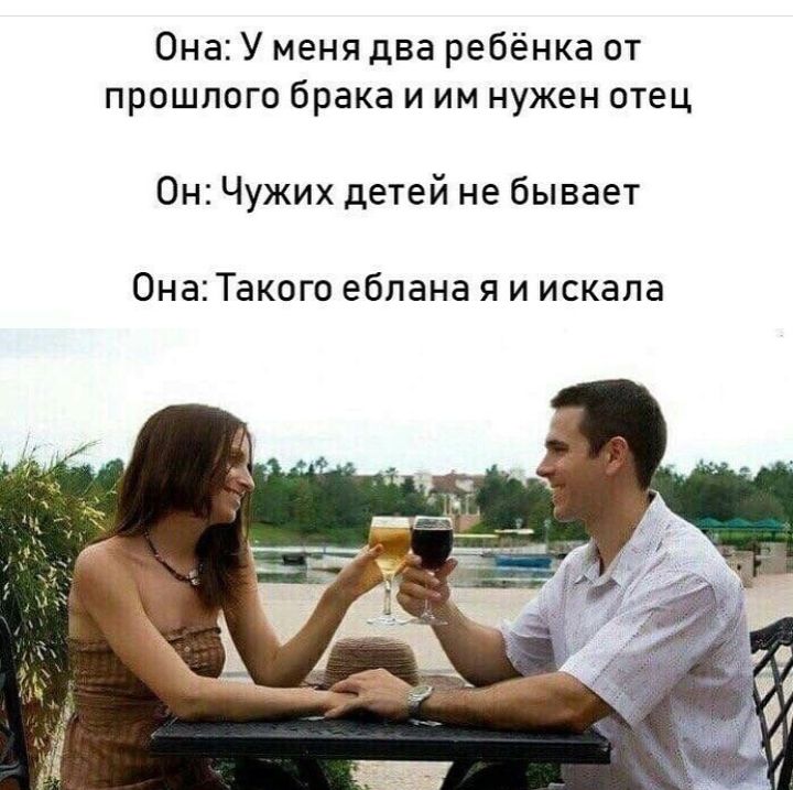 Она У меня два ребёнка от прошлого брака и им нужен отец Он Чужих детей не бывает ОнаТакого еблана я и искала