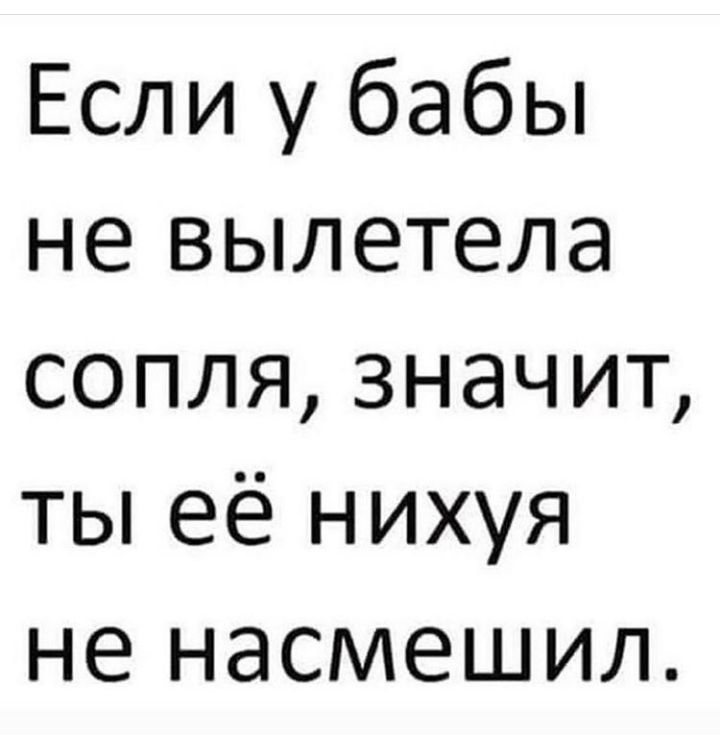 Если у бабы не вылетела сопля3начит ты её нихуя не насмешил