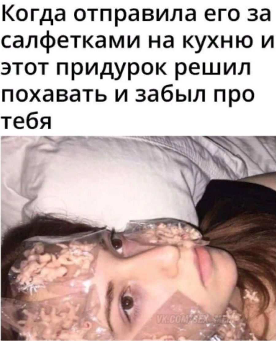 Когда отправила его за салфетками на кухню и этот придурок решил похавать и забыл про