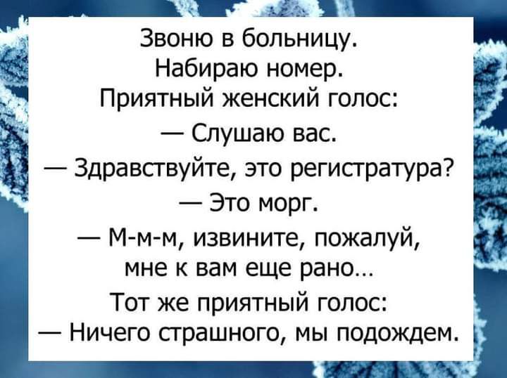 3135 ч Звоню в больницу Набираю номер Приятный женский голос Слушаю вас Здравствуйте это регистратура Это морг М м м извините пожалуй мне к вам еще рано Тот же приятный голос Ничего сграшного мы подождем