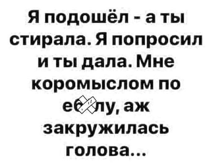 Я подошёл а ты стирала Я попросил и ты дала Мне коромыслом по еёёту аж закружилась голова