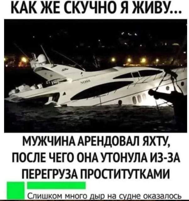 КАК ЖЕ СКУЧНО Я ЖИВУ МУЖЧИНА АРЕНДОВАЛ ЯХТУ ПОСЛЕ ЧЕГО ОНА УТОНУЛА ИЗ ЗА ПЕРЕГРУЗА ПРОСТИТУТКАМИ _ СЛИШКОМ МНОГО на _не ОКЭЗЗПОСЬ