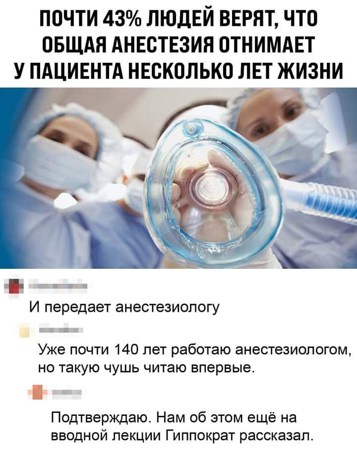ПОЧТИ 43 ЛЮДЕЙ ВЕРЯТ ЧТО ОБЩАЯ АНЕОТЕЗИЯ ОТНИМАЕТ У ПАЦИЕНТА НЕСКОЛЬКО ЛЕТ ЖИЗНИ И передает анестезиологу Уже почти 140 лет работаю анестезиологом но такую чушь читаю впервые Подтверждаю Нам об этом ещё на вводной лекции Гиппократ рассказал
