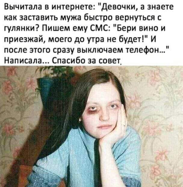 Вычитала в интернете Девочки а знаете как заставить мужа быстро вернуться с гулянки Пишем ему СМС Бери вино и приезжай моего до утра не будет И после этого сразу выключаем телефон Написала Спасибо за_совет_
