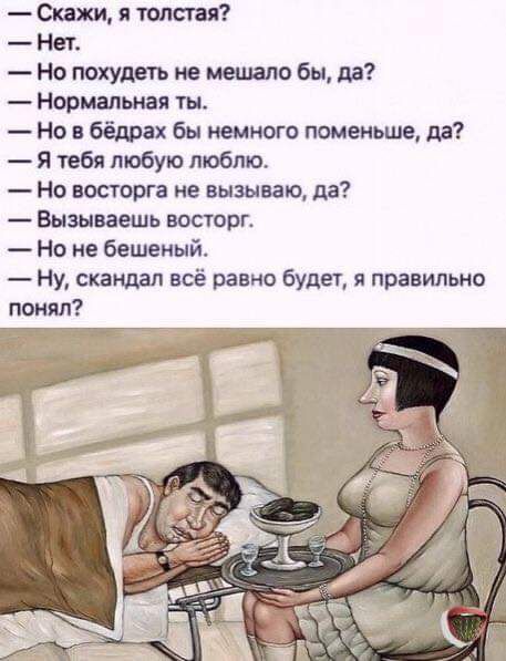 Скажи я твлстая Нет Но похудеть ие меняло бы да Нормальная ты Но в бёдрах бы немного поменьше па Я тебя любую люблю Но восторга не вызываю дв Вызываешь восторг Но не бешеный Ну скандал всё равно будет я правильно понял