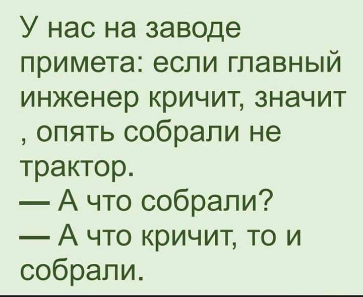 У нас на заводе примета если главный инженер кричит значит опять собрали не трактор А что собрали А что кричит то и собрали