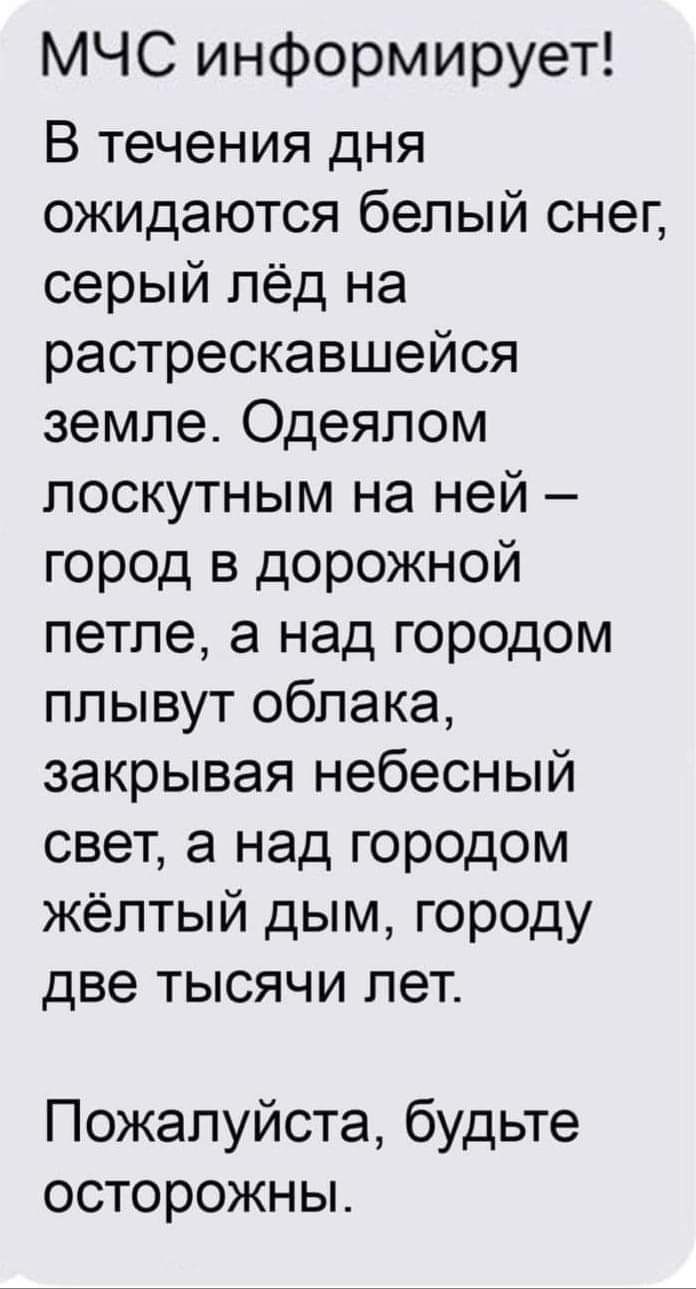 МЧС информирует В течения дня ожидаются белый снег серый лёд на растрескавшейся земле Одеялом поскутным на ней город в дорожной петле а над городом плывут облака закрывая небесный свет а над городом жёлтый дым городу две тысячи лет Пожалуйста будьте осторожны