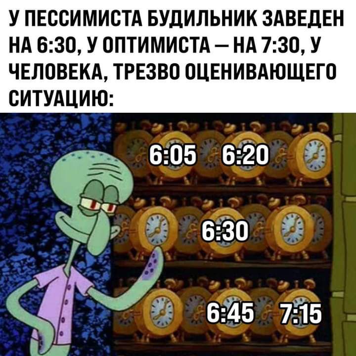 У ПЕССИМИСТА БУДИЛЬНИК ЗАВЕДЕН НА 630 У ОПТИМИСТА НА 730 У ЧЕЛОВЕКА ТРЕЗВО ОЦЕНИВАЮЩЕГО СИТУАЦИЮ 6365 в ЁЁ