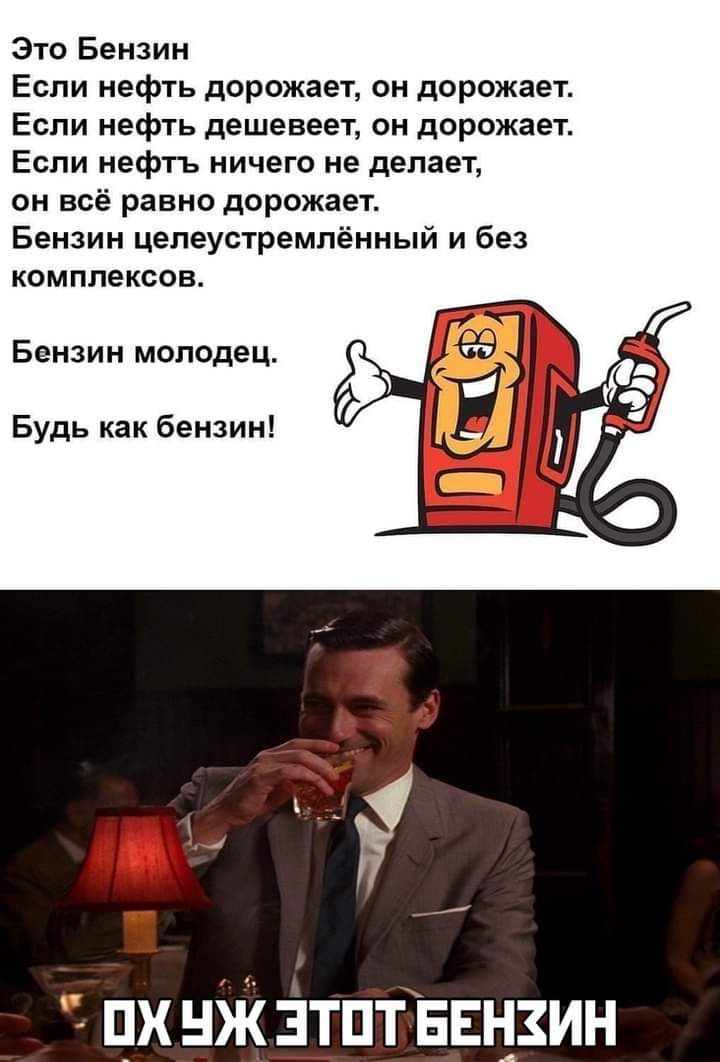 Это Бензин Если нефть дорожает он дорожает Если нефть дешевеет он дорожает Если нефтъ ничего не делает он всё равно дорожает Бензин целеустремпённый и без комплексов Бензин молодец Будь как бензин пх иж зтпт Евнзин