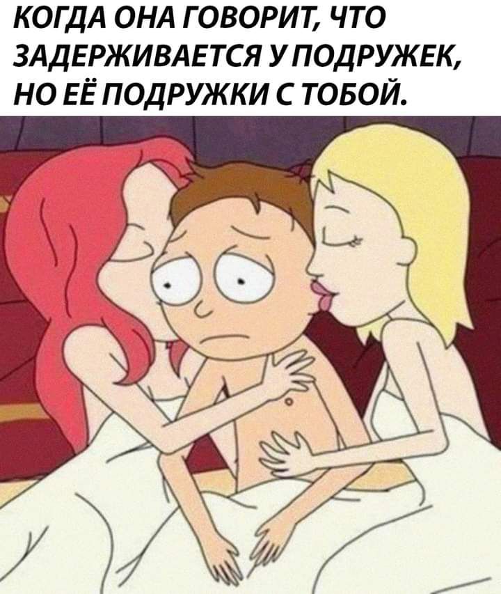 КОГДА ОНА ГОВОРИТ ЧТО ЗАДЕРЖИВАЕТСЯ У ПОДРУЖЕК НО ЕЁ ПОДРУЖКИ С ТОБОЙ