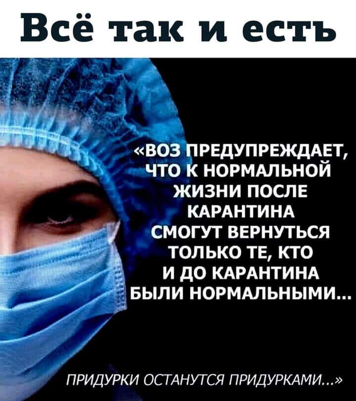 Всё так и есть воз предупрежддеъ что к нормдльной жизни после КАРАНТИНА Ё смогут вврнуться только ТЕ кто _ _ и до КАРАНТИНА БЫЛИ норммьными ПРИДУРКИ ОСТАНУТСЯ ПРИДУРКАМИ