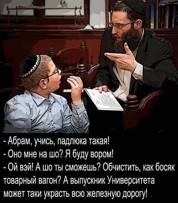 Абрам учись падлюка такая Оно мне на шо Я буду вором Ой вэй А шо ты сможешь Обчистить как босяк товарный вагон А выпускник Университета может таки украсть всю железную дорогу