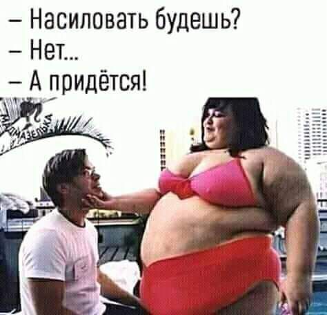 Насиловать будешь Нет А придётся