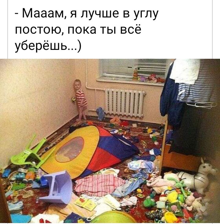 Мааам я лучше в углу постою пока ты всё уберёшь