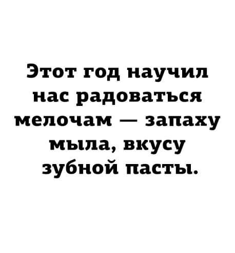 Этот год научил нас радоваться мелочам запаху мыла вкусу зубной пасты