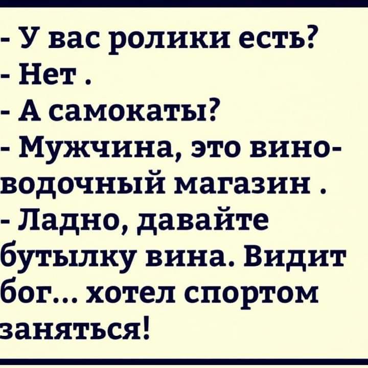 У вас ролики есть Нет А самокаты Мужчина это вино водочный магазин Ладно давайте бутылку вина Видит бог хотел спортом заняться