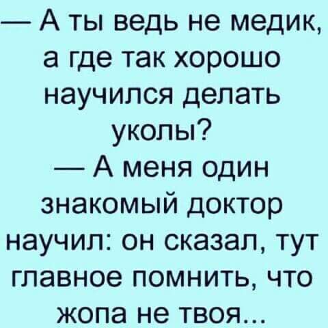 А ты ведь не медик а где так хорошо научился делать уколы А меня один знакомый доктор научил он сказал тут главное помнить что жопа не твоя