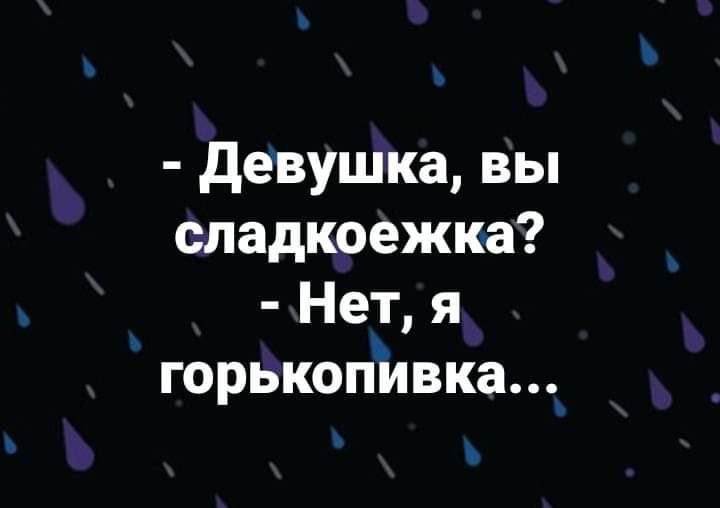 девушка вы сладкоежка Нет я горькопивка_