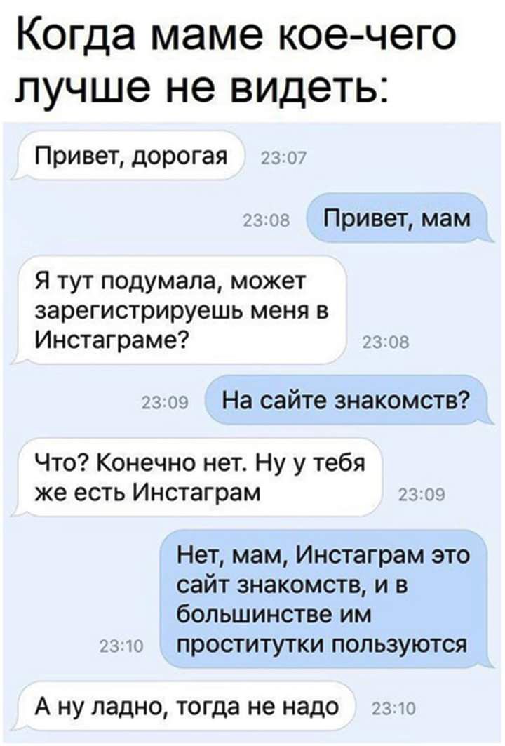 Когда маме кое чего лучше не видеть Привет дорогая гг м Привет мам Я тут подумала может зарегистрируешь меня В Инстаграме тз гг 3 39 На сайте знакомств Что Конечно нет Ну у тебя же есть Инстаграм с Нет мам Инстаграм это сайт знакомств и в большинстве им проститутки пользуются А ну ладно тогда не надо
