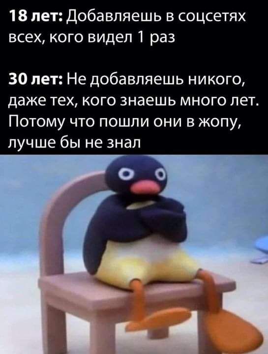 18 лет Добавляешь в соцсетях всех кого видел 1 раз 30 лет Не добавляешь никого даже тех кого знаешь много лет Потому что пошли они в жопу лучше бы не знал