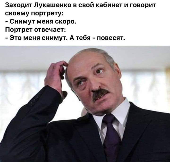 Заходит Лукашенко в свой кабинет и говорит своему портрету Снимут меня скоро Портрет отвечает Это меня снимут А тебя повесят