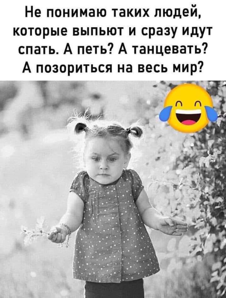 Не понимаю таких людей которые выпьют и сразу идут спать А петь А танцевать А позориться на весь мир