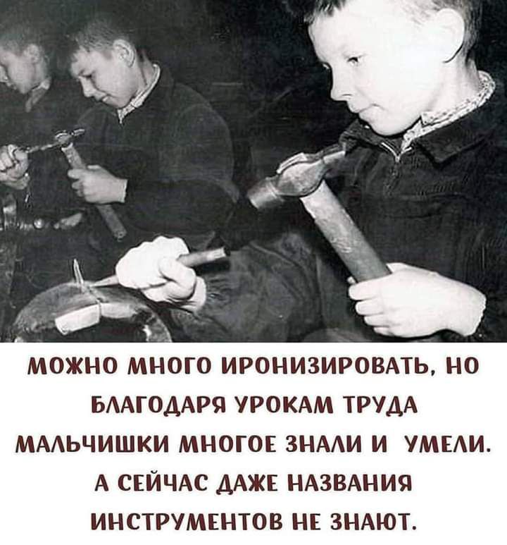 БААГОДАРЯ УРОКАМ ТРУДА МААЬЧИШКИ МНОГОЕ ЗНААИ И УМЕАИ А СЕЙЧАС ДАЖЕ НАЗВАНИЯ ИНСТРУМЕНТОВ НЕ ЗНАЮТ