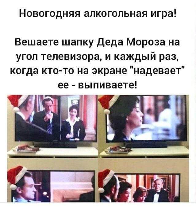 Новогодняя алкогольная игра Вешаете шапку деда Мороза на угол телевизора и каждый раз когда кто то на экране надевает ее выпиваете